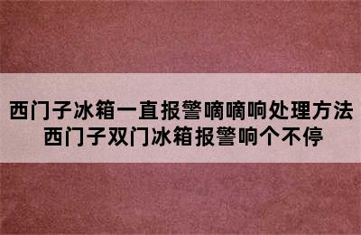 西门子冰箱一直报警嘀嘀响处理方法 西门子双门冰箱报警响个不停